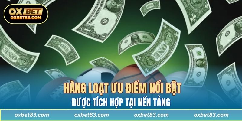 Hàng loạt ưu điểm nổi bật được tích hợp tại nền tảng 